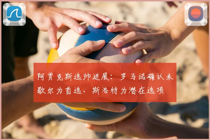 阿贾克斯选帅进展：罗马诺确认米歇尔为首选，斯洛特为潜在选项