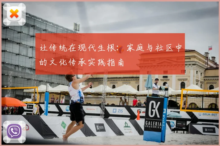 让传统在现代生根：家庭与社区中的文化传承实践指南