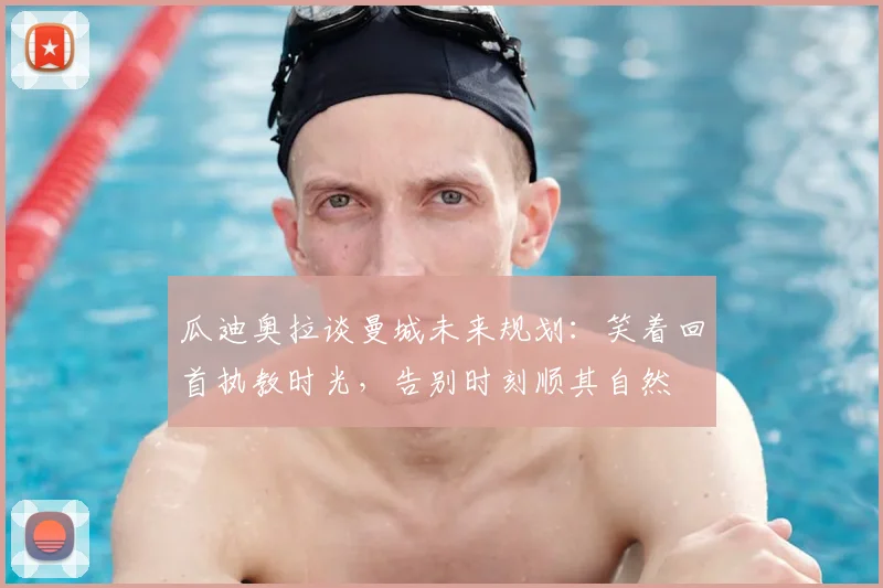 瓜迪奥拉谈曼城未来规划：笑着回首执教时光，告别时刻顺其自然