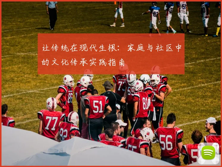 让传统在现代生根:家庭与社区中的文化传承实践指南