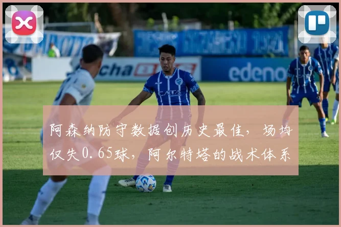 阿森纳防守数据创历史最佳,场均仅失0.65球,阿尔特塔的战术体系解析与防守秘诀