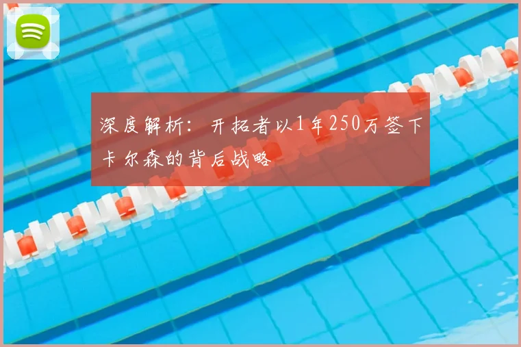 深度解析：开拓者以1年250万签下卡尔森的背后战略