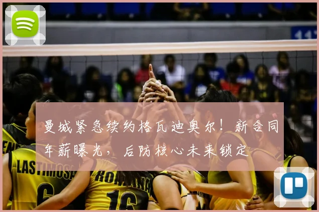曼城紧急续约格瓦迪奥尔！新合同年薪曝光，后防核心未来锁定