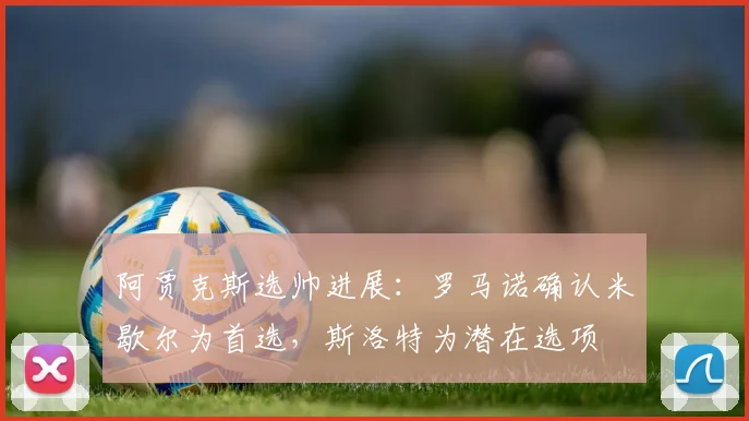 阿贾克斯选帅进展：罗马诺确认米歇尔为首选，斯洛特为潜在选项