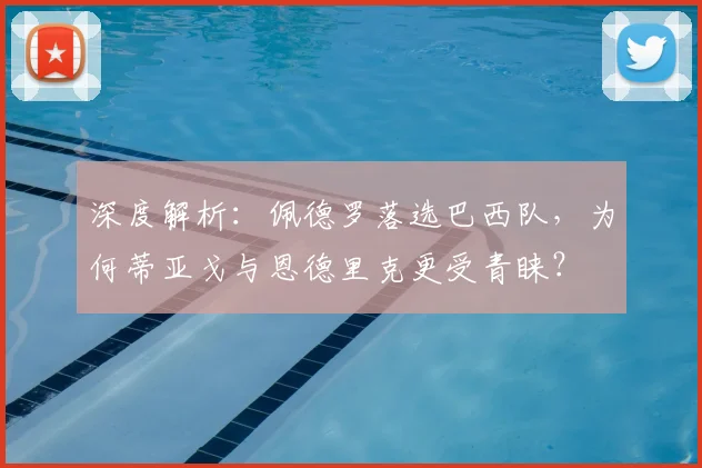 深度解析：佩德罗落选巴西队，为何蒂亚戈与恩德里克更受青睐？